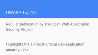 OWASP Top 10
Regular publication by The Open Web Application
Security Project
Highlights the 10 most-critical web application
security risks
 