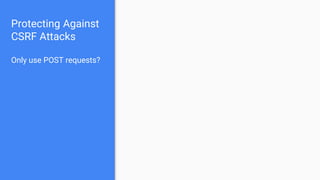 Protecting Against
CSRF Attacks
Only use POST requests?
 
