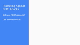 Protecting Against
CSRF Attacks
Only use POST requests?
Use a secret cookie?
 