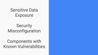 Sensitive Data
Exposure
Security
Misconfiguration
Components with
Known Vulnerabilities
 