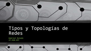 Tipos y Topologías de
Redes
Gabriel Oviedo
27.910.197
 