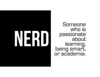 NERD
Someone
who is
passionate
about
learning,
being smart,
or academia.
 