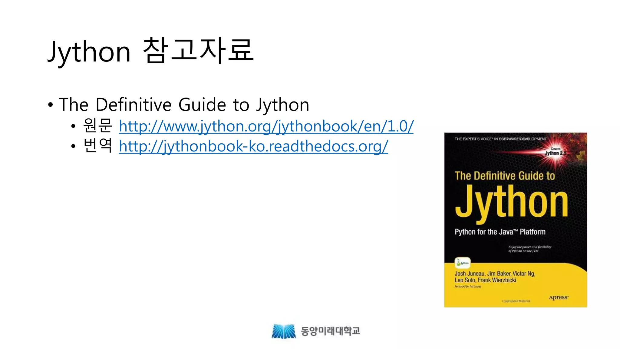 Jython 참고자료
• The Definitive Guide to Jython
• 원문 http://www.jython.org/jythonbook/en/1.0/
• 번역 http://jythonbook-ko.readthedocs.org/
 