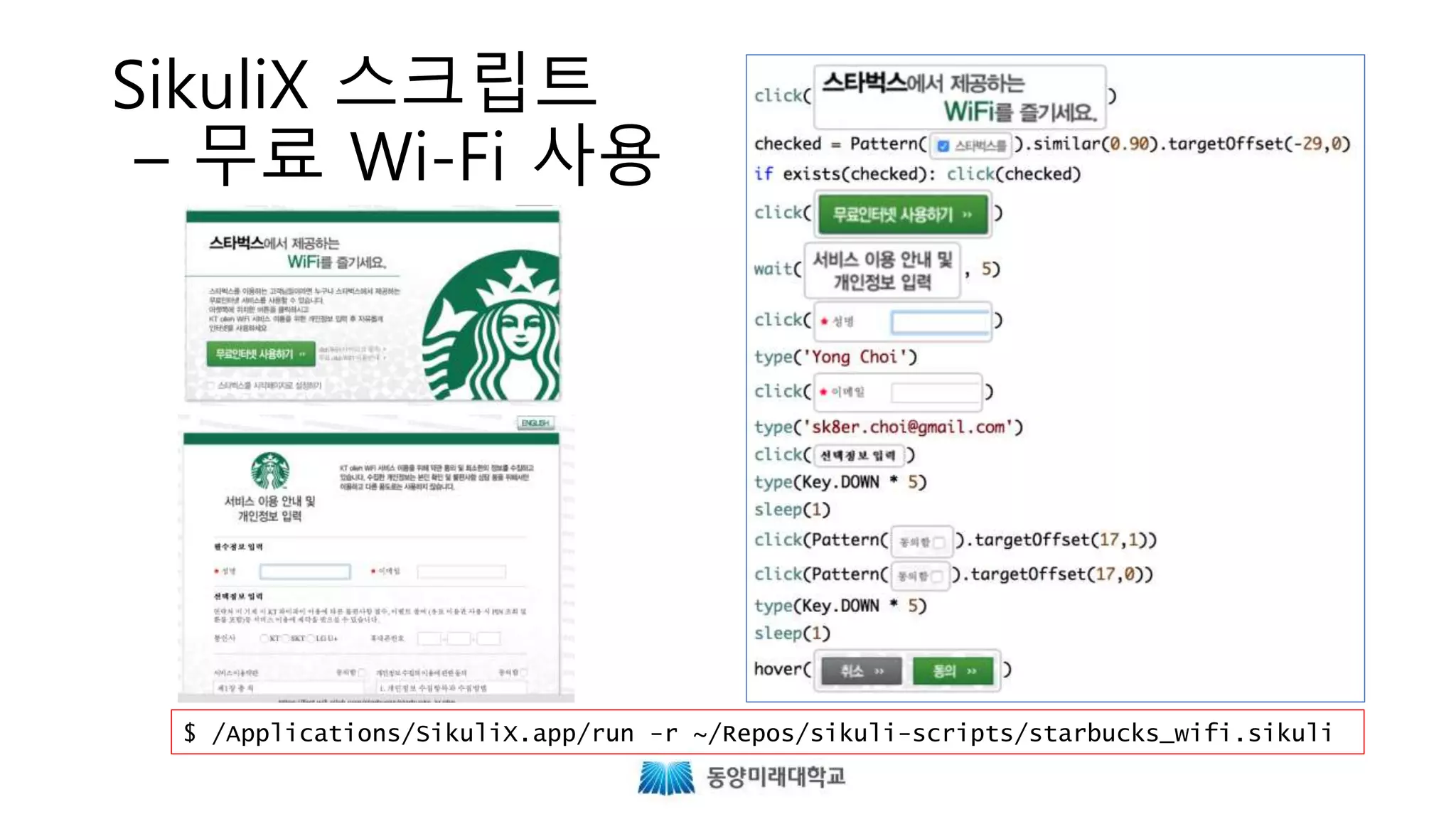 SikuliX 스크립트
– 무료 Wi-Fi 사용
$ /Applications/SikuliX.app/run -r ~/Repos/sikuli-scripts/starbucks_wifi.sikuli
 