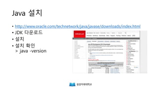 Java 설치
• http://www.oracle.com/technetwork/java/javase/downloads/index.html
• JDK 다운로드
• 설치
• 설치 확인
> java -version
 