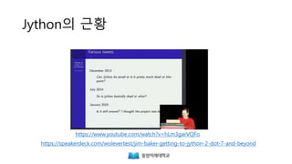 Jython의 근황
https://speakerdeck.com/wolevertest/jim-baker-getting-to-jython-2-dot-7-and-beyond
https://www.youtube.com/watch?v=hLm3garVQFo
 