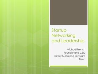 Startup
Networking
and Leadership
Michael French
Founder and CEO
Direct Marketing Software
Bizeo
 