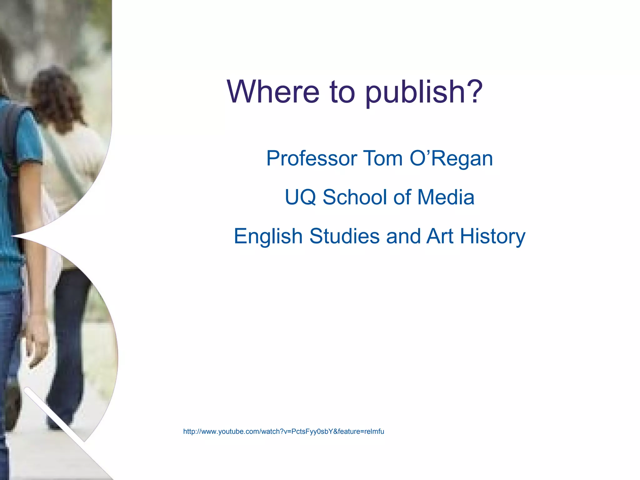 Where to publish?
Professor Tom O’Regan
UQ School of Media
English Studies and Art History

http://www.youtube.com/watch?v=PctsFyy0sbY&feature=relmfu

Name of presentation Month 2008

 
