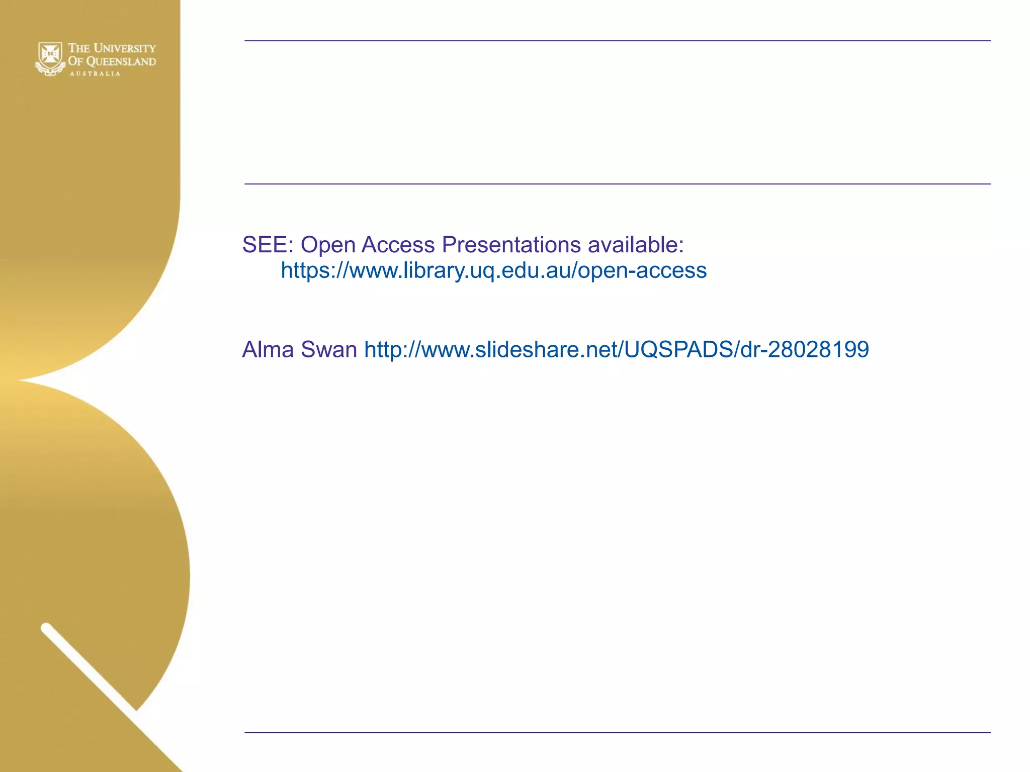 SEE: Open Access Presentations available:
https://www.library.uq.edu.au/open-access
Alma Swan http://www.slideshare.net/UQSPADS/dr-28028199

 