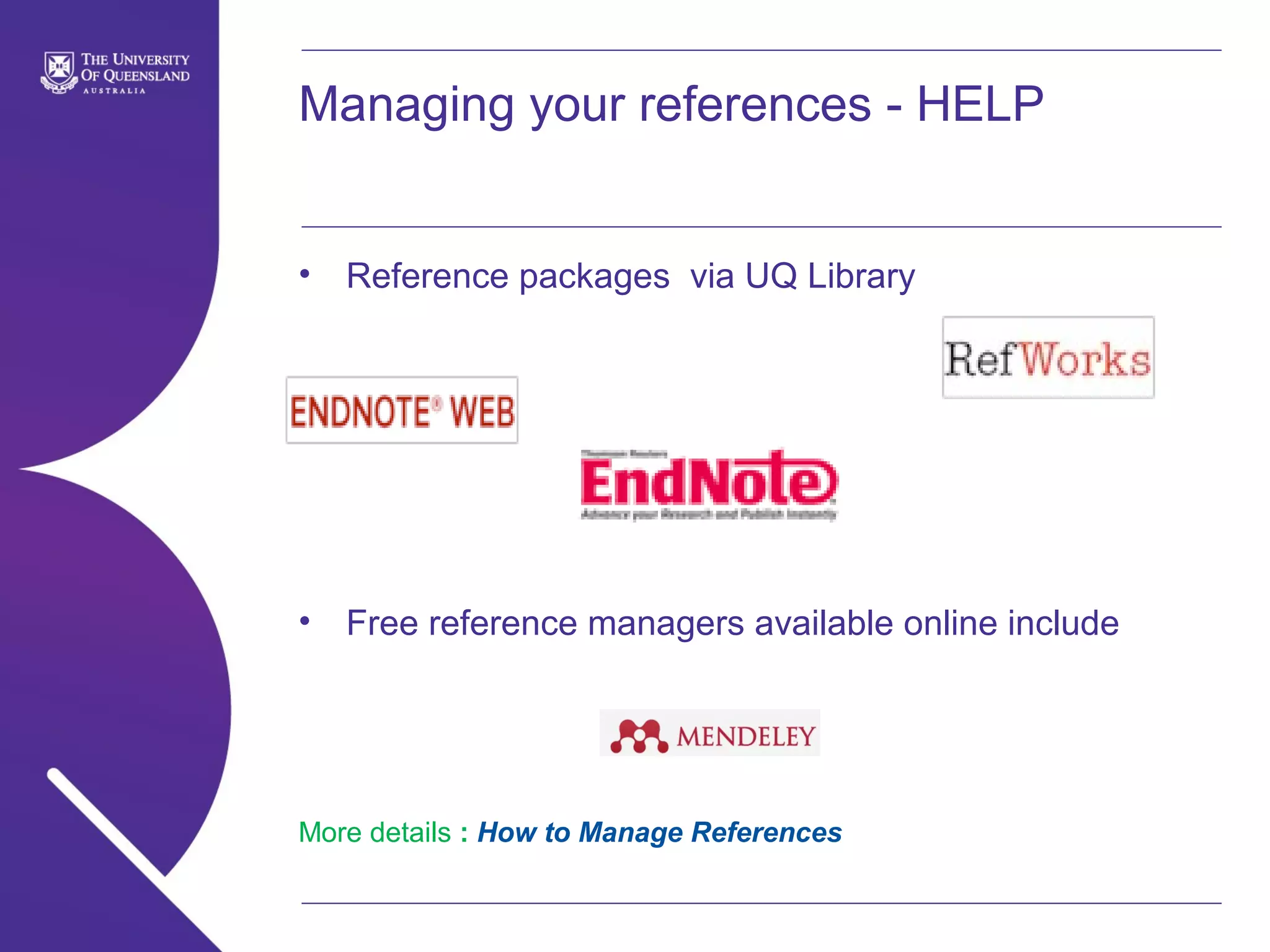 Managing your references - HELP
•

Reference packages via UQ Library

•

Free reference managers available online include

More details : How to Manage References

 