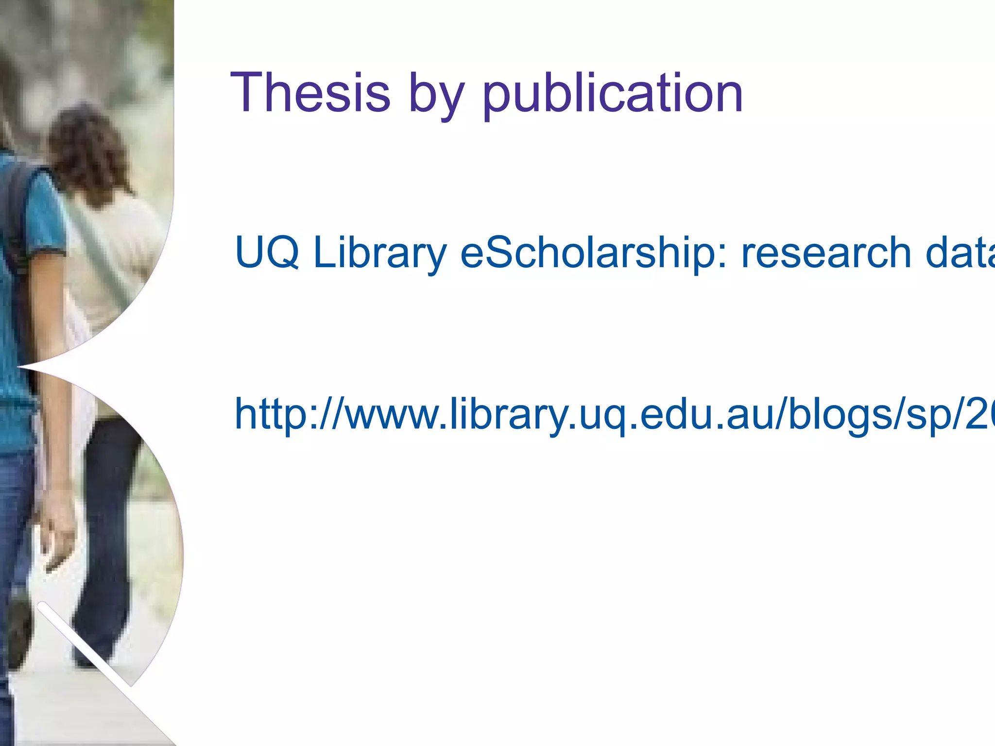 Thesis by publication

UQ Library eScholarship: research data

http://www.library.uq.edu.au/blogs/sp/20

Name of presentation Month 2008

 