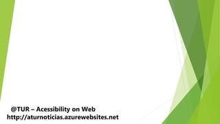 @TUR – Acessibility on Web
http://aturnoticias.azurewebsites.net
 
