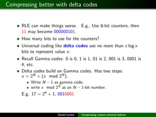 Compressing better with delta codes


      RLE can make things worse. E.g., Use 8-bit counters, then
      11 may become ...