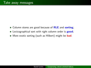Take away messages




     Column stores are good because of RLE and sorting;
     Lexicographical sort with right column...
