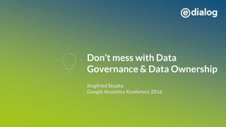 Don’t mess with Data
Governance & Data Ownership
Siegfried Stepke
Google Analytics Konferenz 2016
 