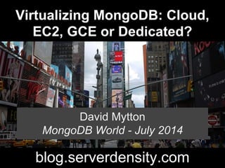Virtualizing MongoDB: Cloud,
EC2, GCE or Dedicated?
David Mytton
MongoDB World - July 2014
blog.serverdensity.com
 