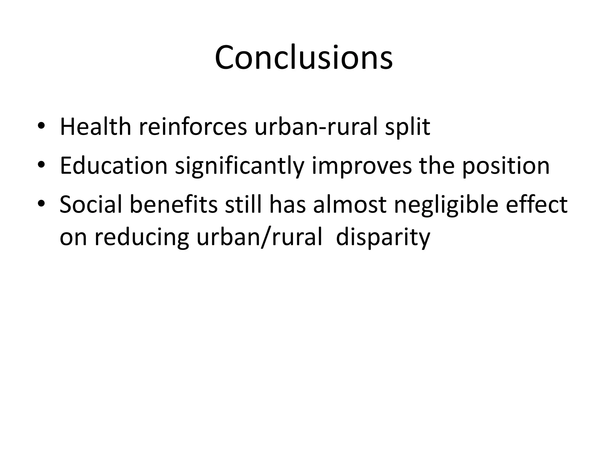 Conclusions 
• Health reinforces urban-rural split 
• Education significantly improves the position 
• Social benefits still has almost negligible effect 
on reducing urban/rural disparity 
 