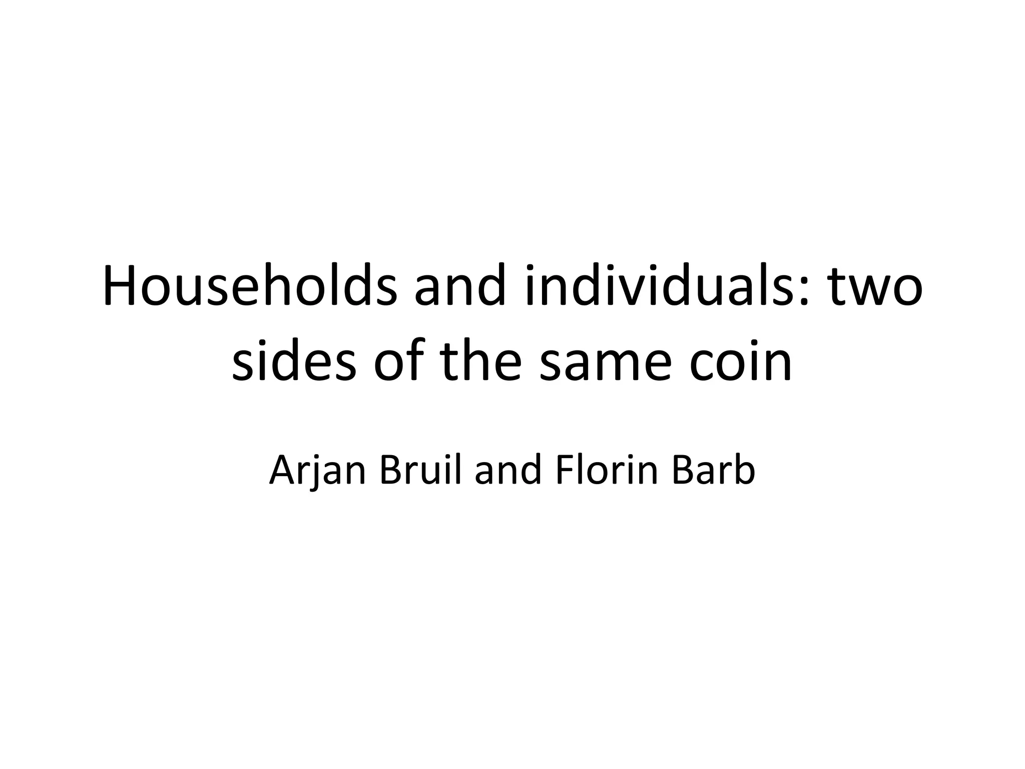 Households and individuals: two 
sides of the same coin 
Arjan Bruil and Florin Barb 
 