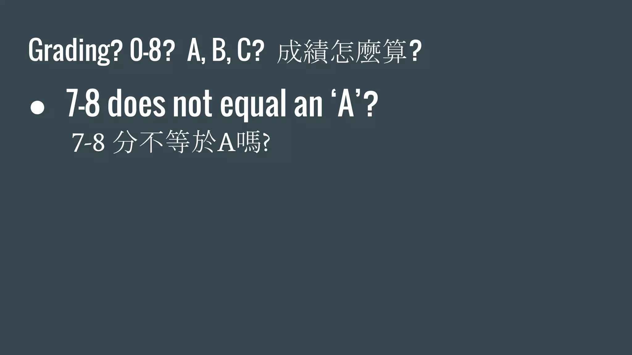 Grading? 0-8? A, B, C? 成績怎麼算?
● 7-8 does not equal an ‘A’?
7-8 分不等於A嗎?
 