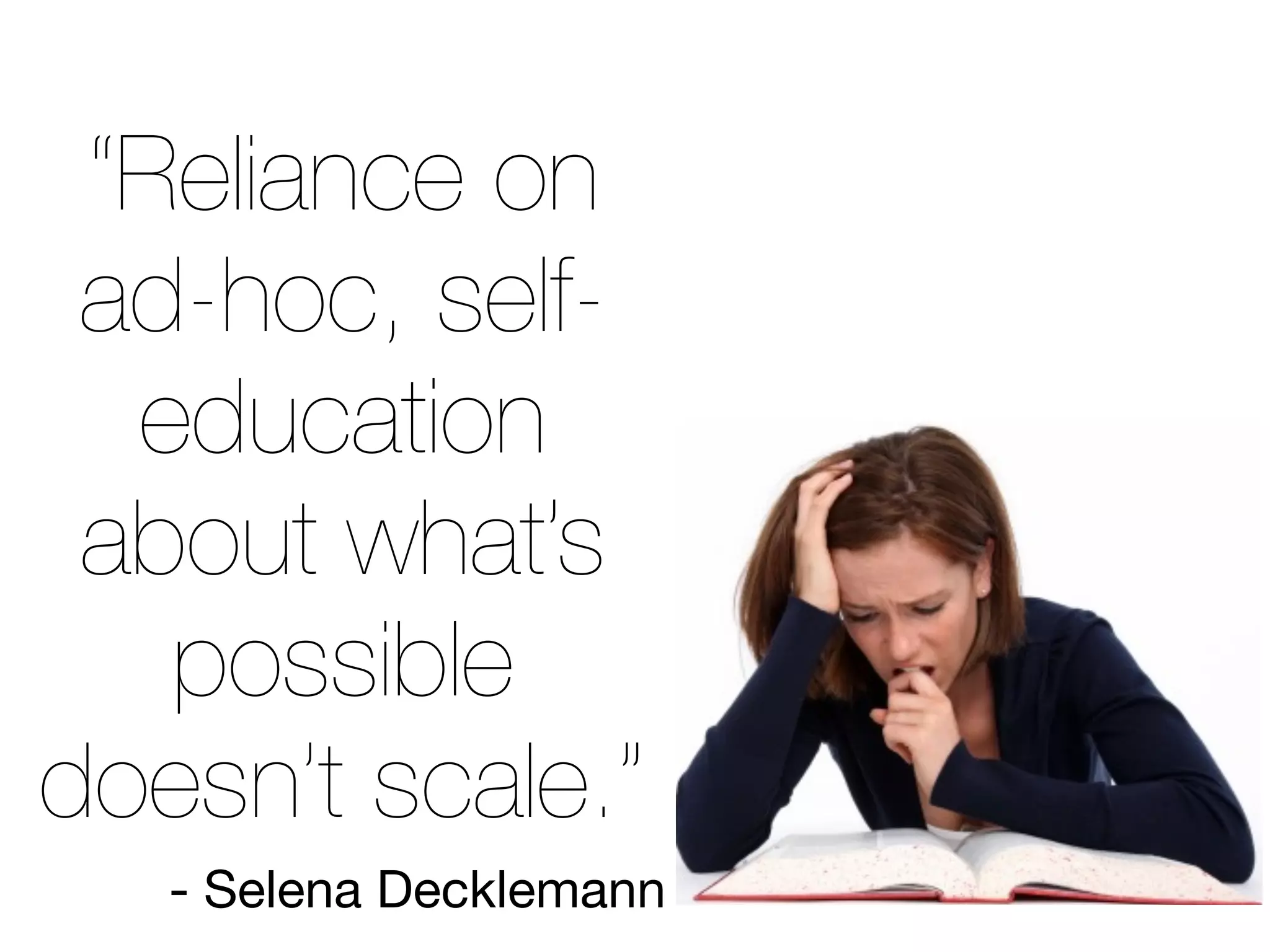 “Reliance on
ad-hoc, self-
education
about what’s
possible
doesn’t scale.”
- Selena Decklemann
 