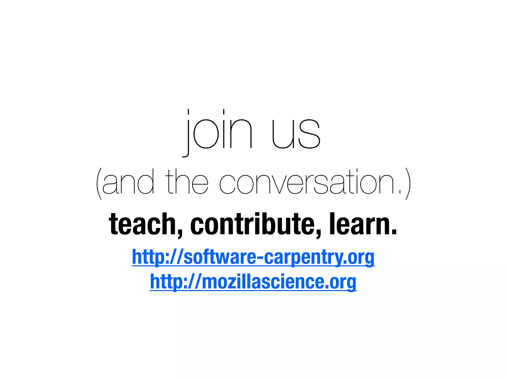 join us
(and the conversation.)
teach, contribute, learn.
http://software-carpentry.org
http://mozillascience.org
 