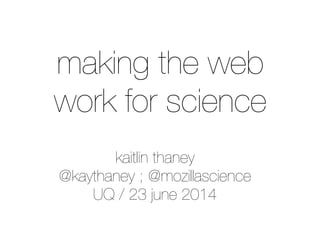 kaitlin thaney
@kaythaney ; @mozillascience
UQ / 23 june 2014
making the web
work for science
 