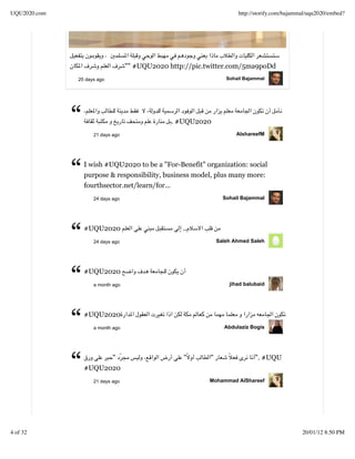 UQU2020.com                                                           http://storify.com/bajammal/uqu2020/embed?




                                   "" #UQU2020 http://pic.twitter.com/5ma9poDd
              25 days ago                                         Sohail Bajammal




              “      21 days ago
                                                . #UQU2020
                                                                      AlshareefM




              “   I wish #UQU2020 to be a "For-Benefit" organization: social
                  purpose & responsibility, business model, plus many more:
                  fourthsector.net/learn/for...
                     24 days ago                                 Sohail Bajammal




              “   #UQU2020
                     24 days ago
                                                   ..
                                                               Saleh Ahmed Saleh




              “   #UQU2020
                     a month ago                                   jihad balubaid




              “   #UQU2020
                     a month ago                                 Abdulaziz Bogis




              “         "
                  #UQU2020
                     21 days ago
                                                   "       "


                                                           Mohammad AlShareef
                                                                             ". #UQU




4 of 32                                                                                        20/01/12 8:50 PM
 