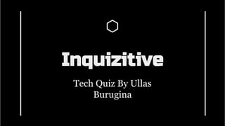 Inquizitive
Tech Quiz By Ullas
Burugina
 