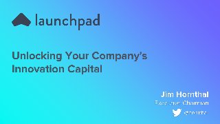 Partner Talk: Unlocking Your Company's Innovation Capital, Jim Hornthal, Executive Chairman, Launchpad