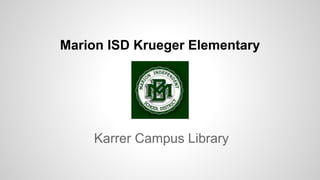 Marion ISD Krueger Elementary
Karrer Campus Library
 