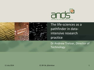 The life-sciences as a
pathfinder in data-
intensive research
practice
Dr Andrew Treloar, Director of
Technology
11 July 2014 CC-BY-SA, @atreloar 1
 