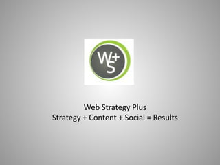 Web Strategy Plus
Strategy + Content + Social = Results
 