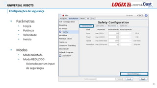 • Parâmetros
• Forçca
• Potência
• Velocidade
• Inercia
• Modos
• Modo NORMAL
• Modo REDUZIDO
Acionado por um input
de segurançca
Adjustable safety
Configurações de segurança
21
 