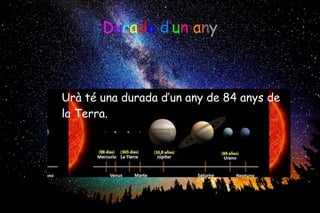 ●
Urà té una durada d’un any de 84 anys de
la Terra.
Durada d’un any
 