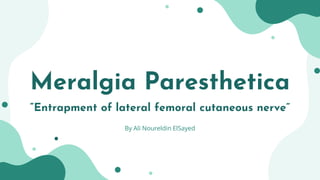 Meralgia Paresthetica
“Entrapment of lateral femoral cutaneous nerve”
By Ali Noureldin ElSayed
 