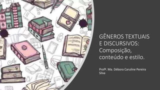 GÊNEROS TEXTUAIS
E DISCURSIVOS:
Composição,
conteúdo e estilo.
Profª. Ma. Débora Caruline Pereira
Silva
 
