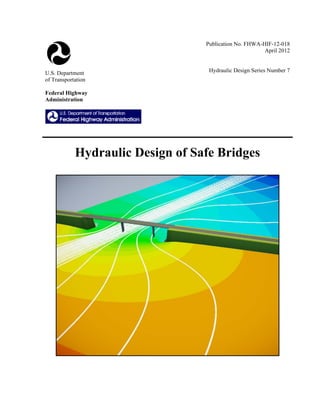Publication No. FHWA-HIF-12-018
                                                        April 2012


U.S. Department                    Hydraulic Design Series Number 7
of Transportation

Federal Highway
Administration




            Hydraulic Design of Safe Bridges
 