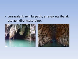 • Lurrazaletik zein lurpetik, errekak eta ibaiak
osatzen dira itsasoraino.
 
