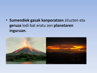 • Sumendiek gasak kanporatzen zituzten eta
geruza lodi bat eratu zen planetaren
inguruan.
 