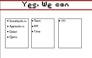 Yes, We can
•Socialtools.ru
•Apptools.ru
•Daleri
•Qprix
•Team
•FFF
•Time
•????
 