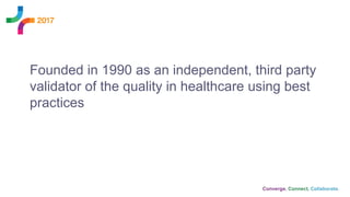 Founded in 1990 as an independent, third party
validator of the quality in healthcare using best
practices
 