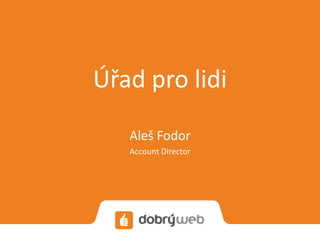 Úřad pro lidi
   Aleš Fodor
   Account Director
 