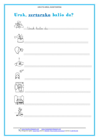URA ETA AIREA, EGOKITZAPENA

Urak, zertarako balio du?

Urak balio du

5

www.hipialtza.blogspot.com

www.margarigela.blogspot.com

Piktogramen egilea: Sergio Palao Jatorria: ARASAAC (http://catedu.es/arasaac/) Lizentzia: CC (BY-NC-SA)

 