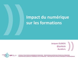 Impact du numérique
sur les formations
Jacques DUBOIS
@jackdub
#uraforis
 