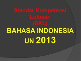 Standar Kompetensi
Lulusan
(SKL)
BAHASA INDONESIA
UN 2013
 