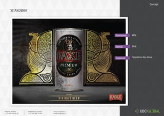 УПАКОВКА
Задание:
Компания:
Бренд:
Разработка Key-Visual
МПК
FAXE
Concept
Ekaterinburg, Russia.
t. +7 343 361 33 69
www.ubcglobal.ru
info@ubcglobal.ru
Moscow, Russia.
t. +7 495 240 81 31
 