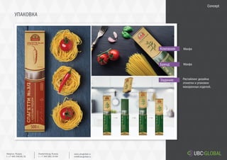 УПАКОВКА
Задание:
Компания:
Бренд:
Рестайлинг дизайна
этикетки и упаковки
макаронных изделий.
Макфа
Макфа
Concept
Ekaterinburg, Russia.
t. +7 343 361 33 69
www.ubcglobal.ru
info@ubcglobal.ru
Moscow, Russia.
t. +7 495 240 81 31
 