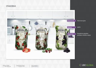 УПАКОВКА
Задание:
Компания:
Бренд:
Разработка дизайна
упаковки линейки морса
Молочное дело
МОРС
Ekaterinburg, Russia.
t. +7 343 361 33 69
www.ubcglobal.ru
info@ubcglobal.ru
Moscow, Russia.
t. +7 495 240 81 31
 