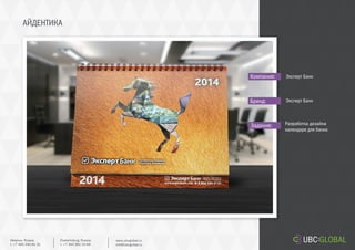 АЙДЕНТИКА
Задание:
Компания:
Бренд:
Разработка дизайна
календаря для банка
Эксперт Банк
Эксперт Банк
Ekaterinburg, Russia.
t. +7 343 361 33 69
www.ubcglobal.ru
info@ubcglobal.ru
Moscow, Russia.
t. +7 495 240 81 31
 