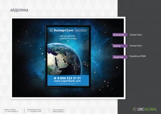 АЙДЕНТИКА
Задание:
Компания:
Бренд:
Разработка POSM
Эксперт Банк
Эксперт Банк
Ekaterinburg, Russia.
t. +7 343 361 33 69
www.ubcglobal.ru
info@ubcglobal.ru
Moscow, Russia.
t. +7 495 240 81 31
 